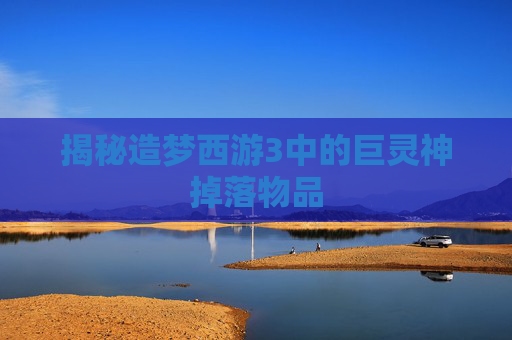 揭秘造梦西游3中的巨灵神掉落物品 揭秘造梦西游3中的巨灵神掉落物品