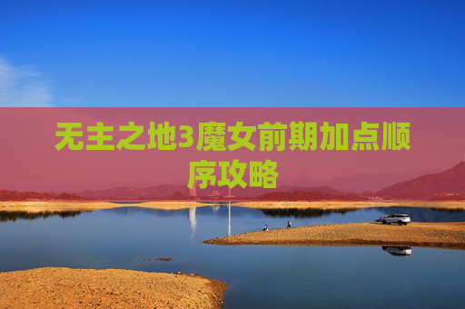 无主之地3魔女前期加点顺序攻略 无主之地3魔女前期加点顺序攻略