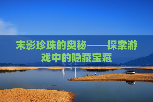 末影珍珠的奥秘——探索游戏中的隐藏宝藏 末影珍珠的奥秘——探索游戏中的隐藏宝藏