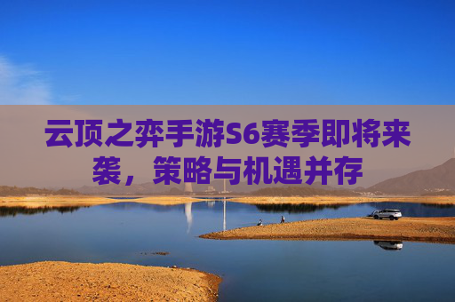 云顶之弈手游S6赛季即将来袭,策略与机遇并存 云顶之弈手游S6赛季即将来袭,策略与机遇并存