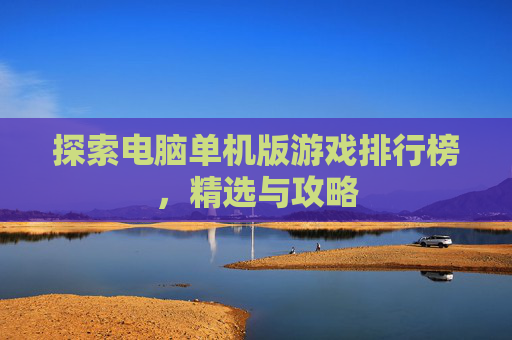 探索电脑单机版游戏排行榜,精选与攻略 探索电脑单机版游戏排行榜,精选与攻略