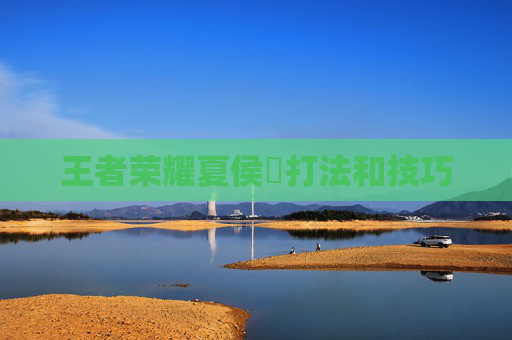 王者荣耀夏侯惇打法和技巧 王者荣耀夏侯惇打法和技巧