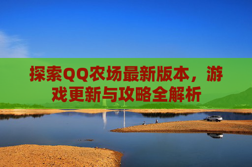 探索QQ农场最新版本,游戏更新与攻略全解析 探索QQ农场最新版本,游戏更新与攻略全解析