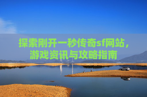 探索刚开一秒传奇sf网站,游戏资讯与攻略指南 探索刚开一秒传奇sf网站,游戏资讯与攻略指南