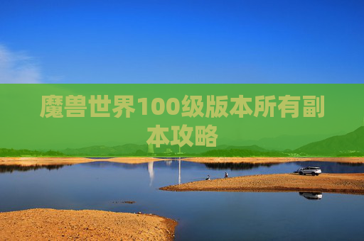 魔兽世界100级版本所有副本攻略 魔兽世界100级版本所有副本攻略