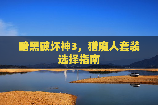 暗黑破坏神3,猎魔人套装选择指南 暗黑破坏神3,猎魔人套装选择指南