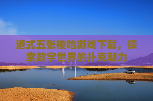 港式五张梭哈游戏下载,探索数字世界的扑克魅力 港式五张梭哈游戏下载,探索数字世界的扑克魅力