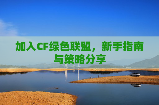 加入CF绿色联盟,新手指南与策略分享 加入CF绿色联盟,新手指南与策略分享
