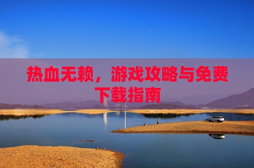 热血无赖，游戏攻略与免费下载指南