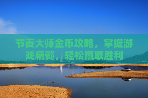 节奏大师金币攻略,掌握游戏精髓,轻松赢取胜利 节奏大师金币攻略,掌握游戏精髓,轻松赢取胜利