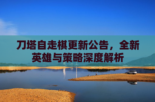 刀塔自走棋更新公告,全新英雄与策略深度解析 刀塔自走棋更新公告,全新英雄与策略深度解析