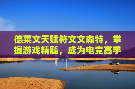 德莱文天赋符文文森特，掌握游戏精髓，成为电竞高手