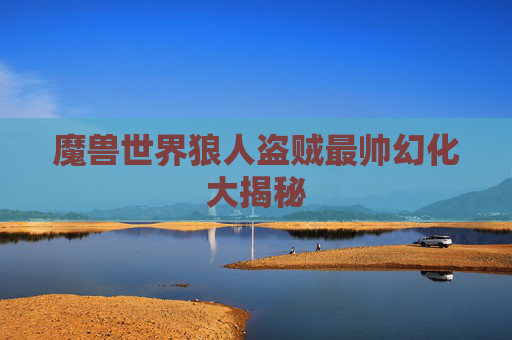 魔兽世界狼人盗贼最帅幻化大揭秘