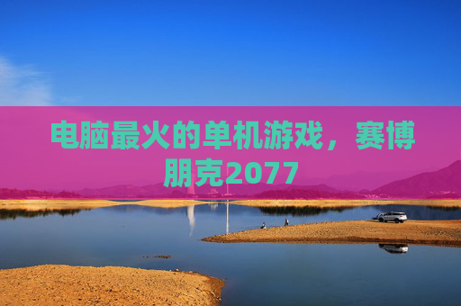 电脑最火的单机游戏，赛博朋克2077