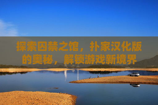 探索囚禁之馆,扑家汉化版的奥秘,解锁游戏新境界 探索囚禁之馆,扑家汉化版的奥秘,解锁游戏新境界