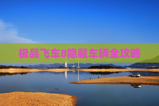 极品飞车8隐藏车辆全攻略 极品飞车8隐藏车辆全攻略