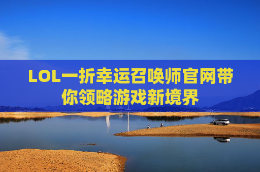 LOL一折幸运召唤师官网带你领略游戏新境界 LOL一折幸运召唤师官网带你领略游戏新境界