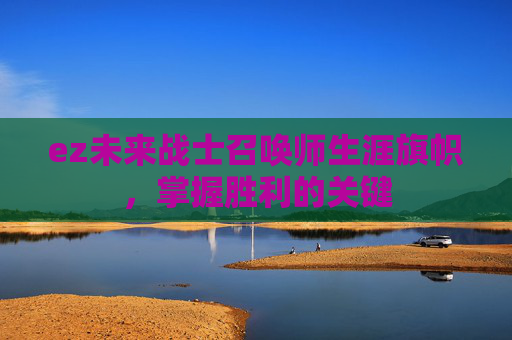 ez未来战士召唤师生涯旗帜,掌握胜利的关键 ez未来战士召唤师生涯旗帜,掌握胜利的关键