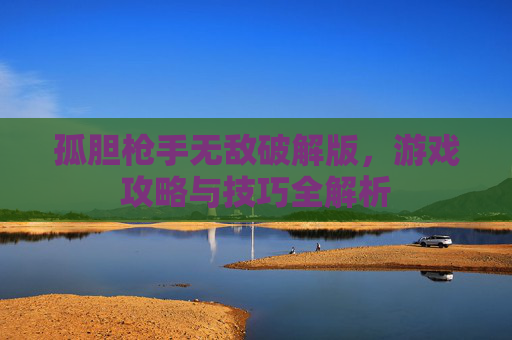 孤胆枪手无敌破解版,游戏攻略与技巧全解析 孤胆枪手无敌破解版,游戏攻略与技巧全解析