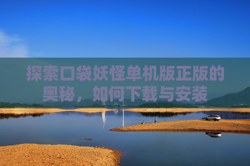 探索口袋妖怪单机版正版的奥秘，如何下载与安装