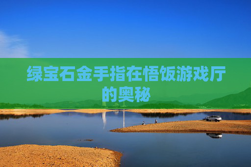 绿宝石金手指在悟饭游戏厅的奥秘 绿宝石金手指在悟饭游戏厅的奥秘