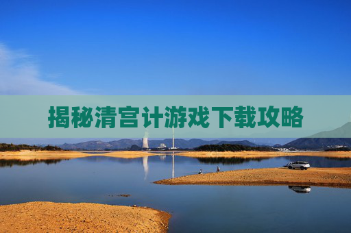 揭秘清宫计游戏下载攻略 揭秘清宫计游戏下载攻略