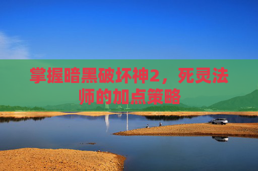 掌握暗黑破坏神2,死灵法师的加点策略 掌握暗黑破坏神2,死灵法师的加点策略