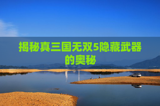 揭秘真三国无双5隐藏武器的奥秘