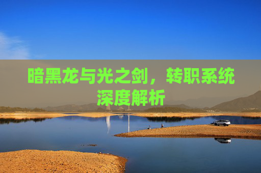 暗黑龙与光之剑，转职系统深度解析