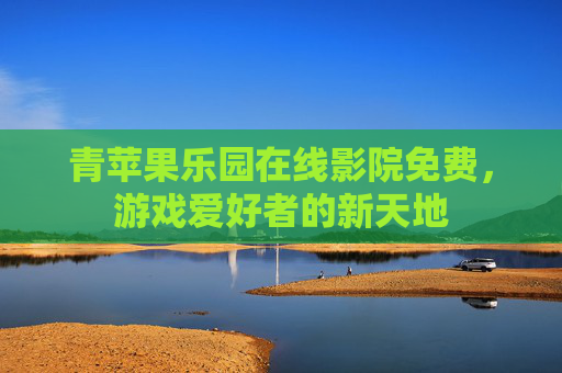 青苹果乐园在线影院免费，游戏爱好者的新天地