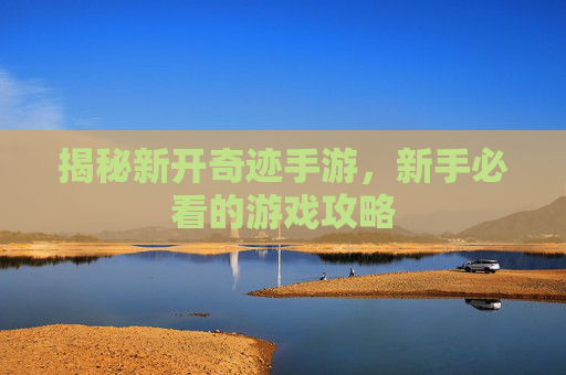 揭秘新开奇迹手游，新手必看的游戏攻略