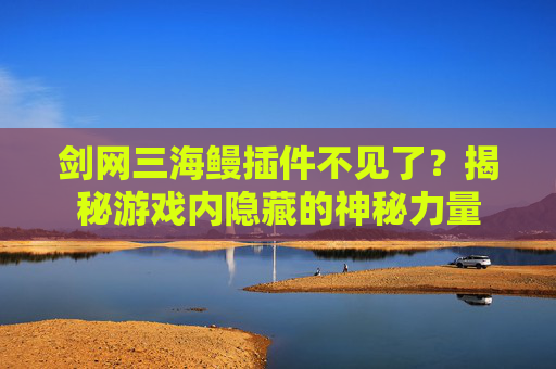 剑网三海鳗插件不见了？揭秘游戏内隐藏的神秘力量