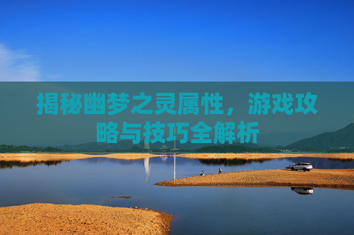 揭秘幽梦之灵属性，游戏攻略与技巧全解析