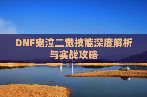 DNF鬼泣二觉技能深度解析与实战攻略