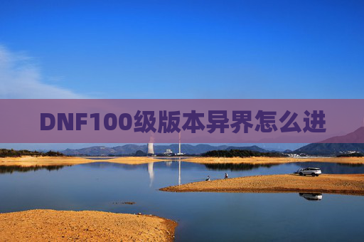 详细阅读:DNF100级版本异界怎么进 DNF100级版本异界怎么进