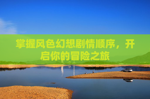 详细阅读:掌握风色幻想剧情顺序,开启你的冒险之旅 掌握风色幻想剧情顺序,开启你的冒险之旅