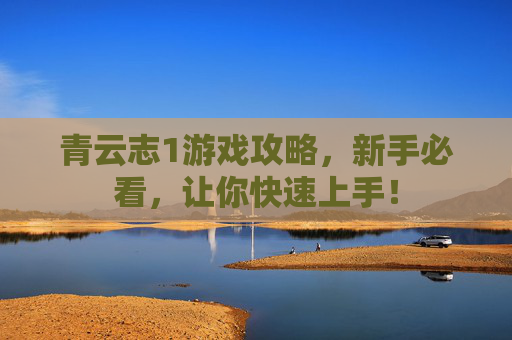 青云志1游戏攻略，新手必看，让你快速上手！