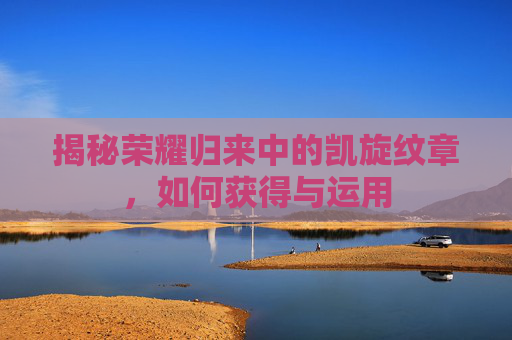 揭秘荣耀归来中的凯旋纹章，如何获得与运用