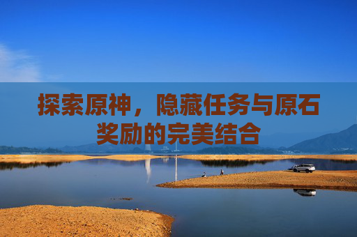 探索原神，隐藏任务与原石奖励的完美结合