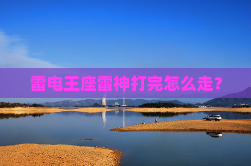雷电王座雷神打完怎么走？