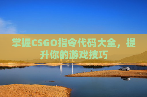 掌握CSGO指令代码大全，提升你的游戏技巧