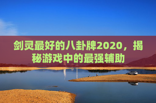 剑灵最好的八卦牌2020，揭秘游戏中的最强辅助