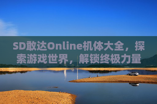 SD敢达Online机体大全，探索游戏世界，解锁终极力量！