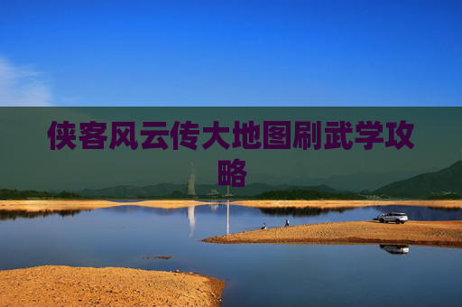 侠客风云传大地图刷武学攻略