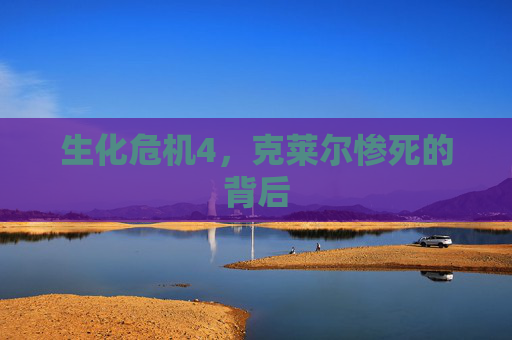生化危机4，克莱尔惨死的背后