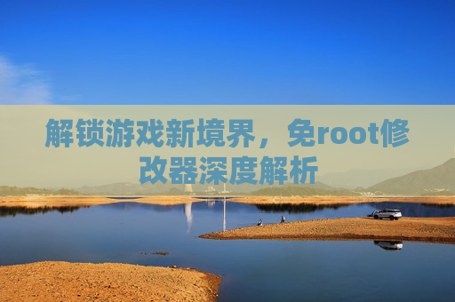 解锁游戏新境界,免root修改器深度解析 解锁游戏新境界,免root修改器深度解析