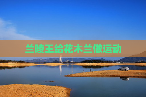 兰陵王给花木兰做运动 兰陵王给花木兰做运动