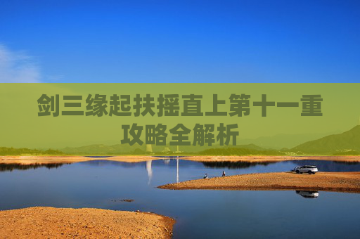 剑三缘起扶摇直上第十一重攻略全解析 剑三缘起扶摇直上第十一重攻略全解析