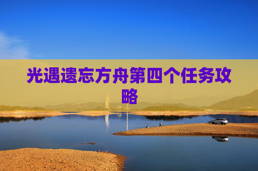 光遇遗忘方舟第四个任务攻略