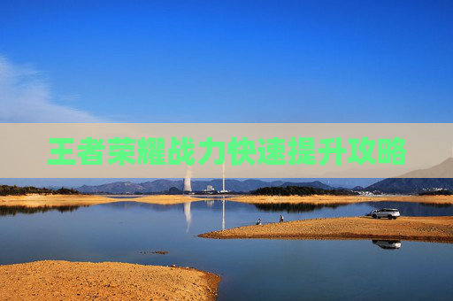 王者荣耀战力快速提升攻略